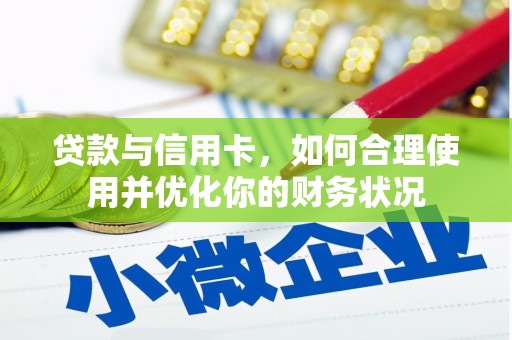 南芬贷款与信用卡，如何合理使用并优化你的财务状况
