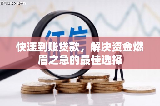 南芬快速到账贷款，解决资金燃眉之急的最佳选择