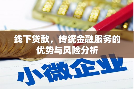 南芬线下贷款，传统金融服务的优势与风险分析