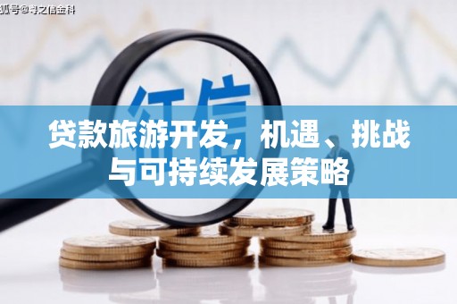 南芬贷款旅游开发，机遇、挑战与可持续发展策略
