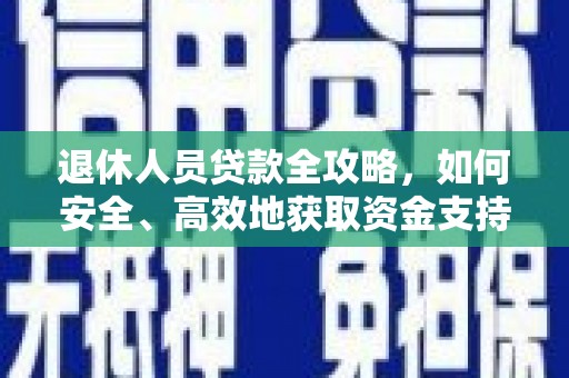 南芬退休人员贷款全攻略，如何安全、高效地获取资金支持