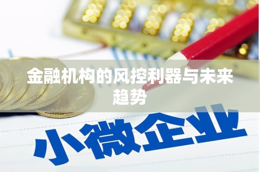 南芬金融机构的风控利器与未来趋势