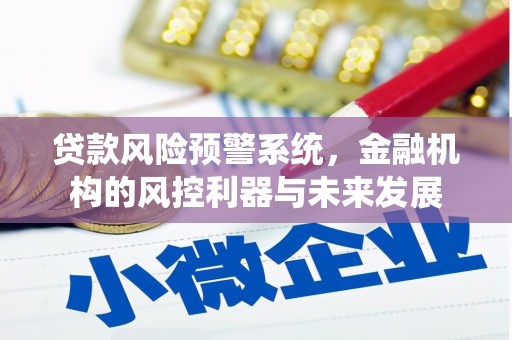 南芬贷款风险预警系统，金融机构的风控利器与未来发展