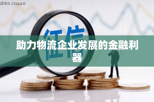 南芬助力物流企业发展的金融利器