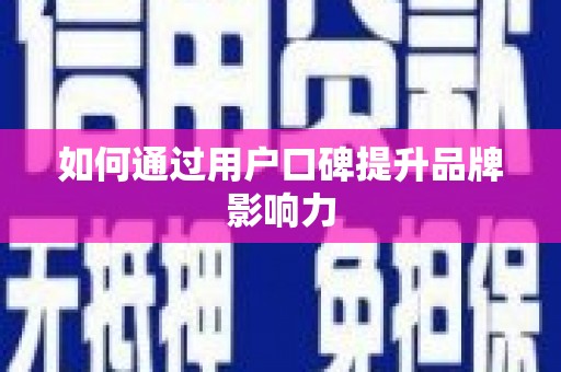 南芬如何通过用户口碑提升品牌影响力
