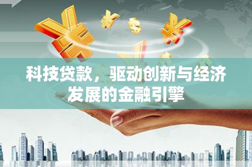 南芬科技贷款，驱动创新与经济发展的金融引擎