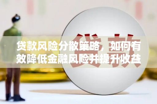 南芬贷款风险分散策略，如何有效降低金融风险并提升收益