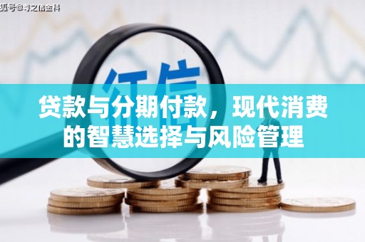 南芬贷款与分期付款，现代消费的智慧选择与风险管理