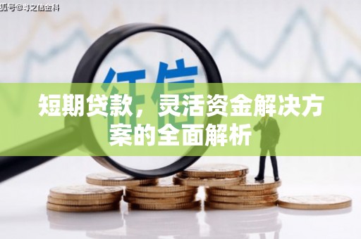 南芬短期贷款，灵活资金解决方案的全面解析