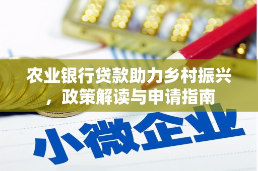 南芬农业银行贷款助力乡村振兴，政策解读与申请指南