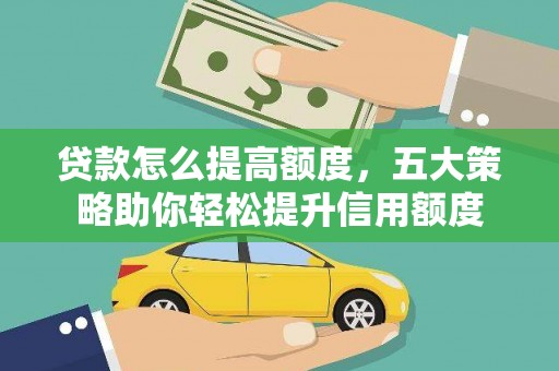 南芬贷款怎么提高额度，五大策略助你轻松提升信用额度