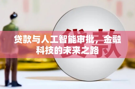 南芬贷款与人工智能审批，金融科技的未来之路