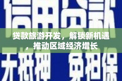 南芬贷款旅游开发，解锁新机遇，推动区域经济增长