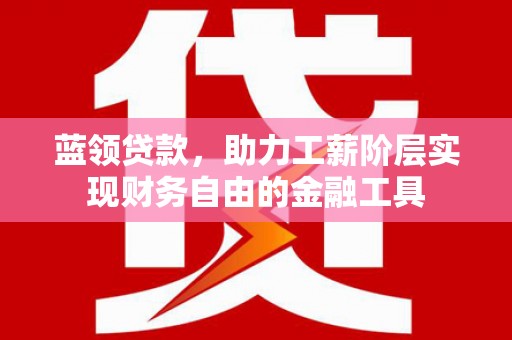 南芬蓝领贷款，助力工薪阶层实现财务自由的金融工具