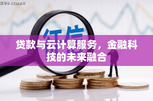 南芬贷款与云计算服务，金融科技的未来融合