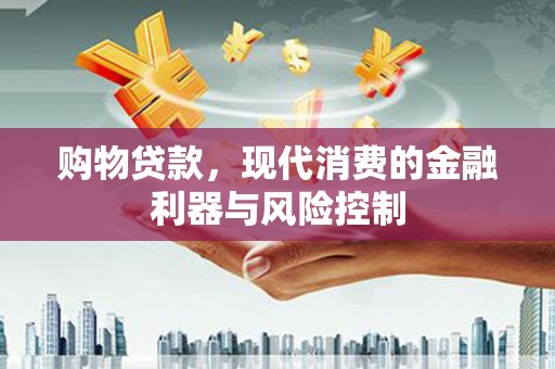 南芬购物贷款，现代消费的金融利器与风险控制
