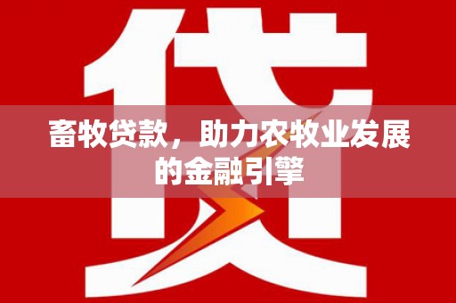 南芬畜牧贷款，助力农牧业发展的金融引擎