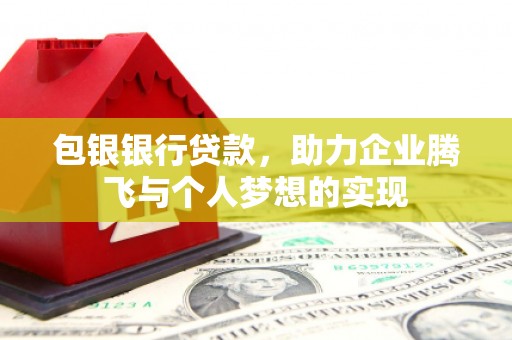 南芬包银银行贷款，助力企业腾飞与个人梦想的实现