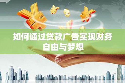 南芬如何通过贷款广告实现财务自由与梦想