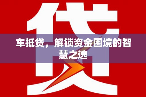 南芬车抵贷，解锁资金困境的智慧之选