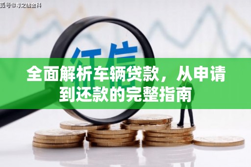 南芬全面解析车辆贷款，从申请到还款的完整指南