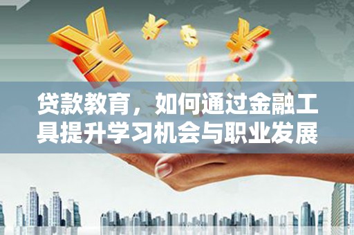 南芬贷款教育，如何通过金融工具提升学习机会与职业发展