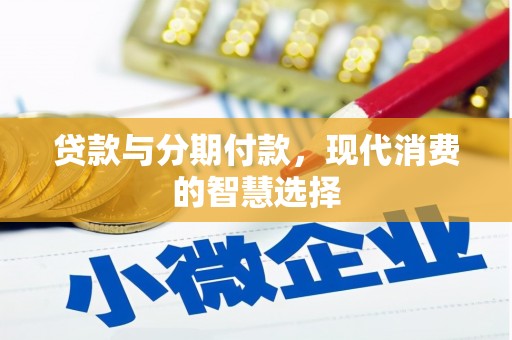 南芬贷款与分期付款，现代消费的智慧选择