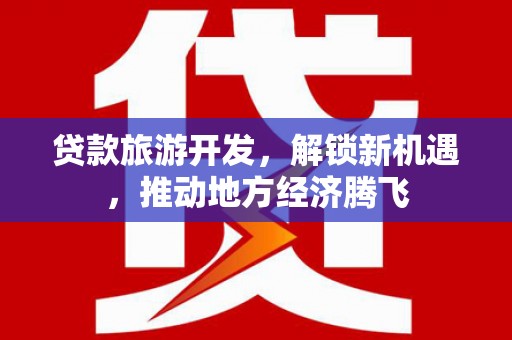 南芬贷款旅游开发，解锁新机遇，推动地方经济腾飞