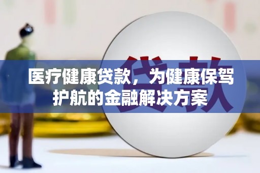 南芬医疗健康贷款，为健康保驾护航的金融解决方案