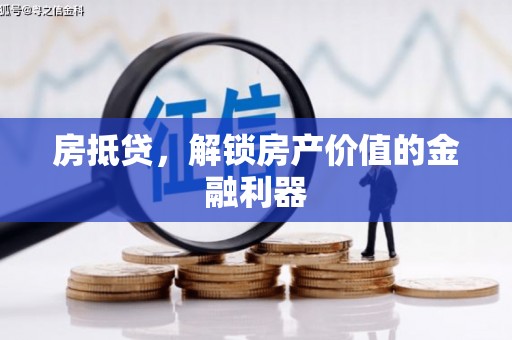 南芬房抵贷，解锁房产价值的金融利器