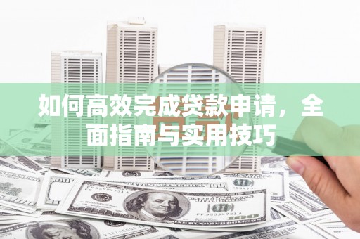南芬如何高效完成贷款申请，全面指南与实用技巧