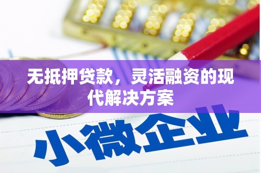 南芬无抵押贷款，灵活融资的现代解决方案