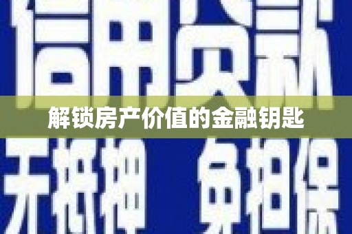 南芬解锁房产价值的金融钥匙