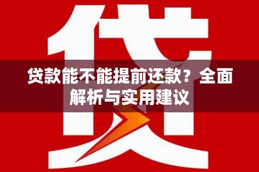 南芬贷款能不能提前还款？全面解析与实用建议