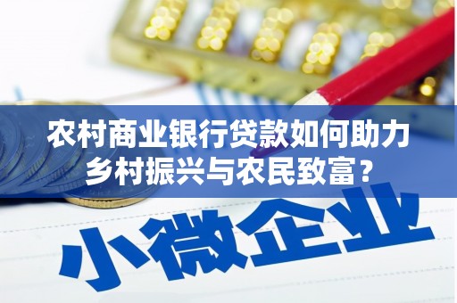 南芬农村商业银行贷款如何助力乡村振兴与农民致富？