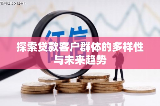南芬探索贷款客户群体的多样性与未来趋势