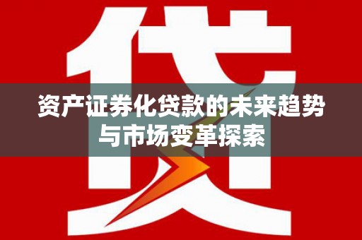 南芬资产证券化贷款的未来趋势与市场变革探索