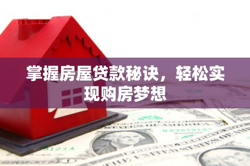 南芬掌握房屋贷款秘诀，轻松实现购房梦想