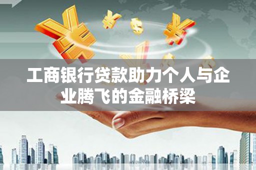 南芬工商银行贷款助力个人与企业腾飞的金融桥梁