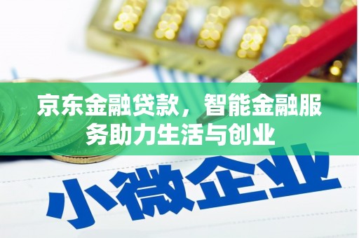 南芬京东金融贷款，智能金融服务助力生活与创业