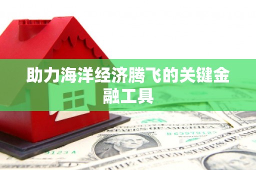 南芬助力海洋经济腾飞的关键金融工具
