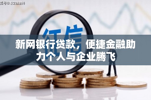 南芬新网银行贷款，便捷金融助力个人与企业腾飞