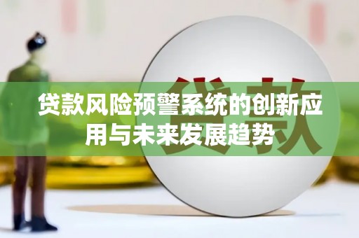 南芬贷款风险预警系统的创新应用与未来发展趋势