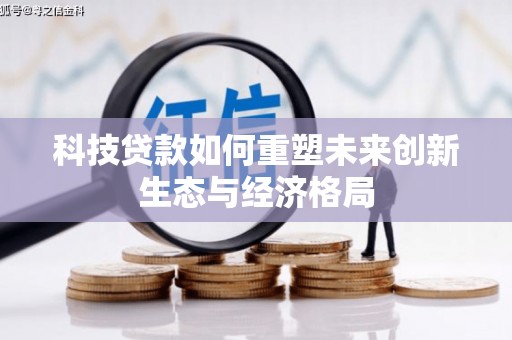南芬科技贷款如何重塑未来创新生态与经济格局