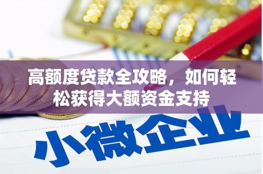 南芬高额度贷款全攻略，如何轻松获得大额资金支持