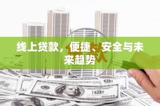南芬线上贷款，便捷、安全与未来趋势