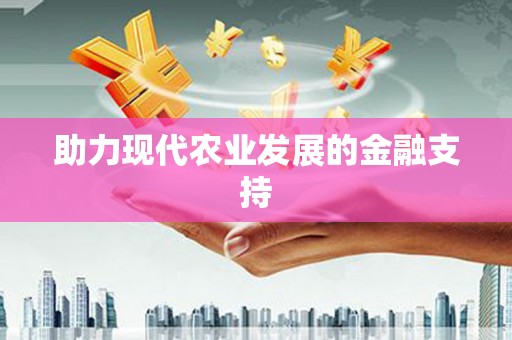 南芬助力现代农业发展的金融支持