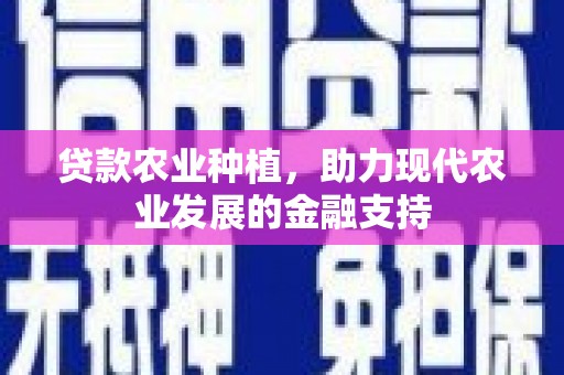 南芬贷款农业种植，助力现代农业发展的金融支持